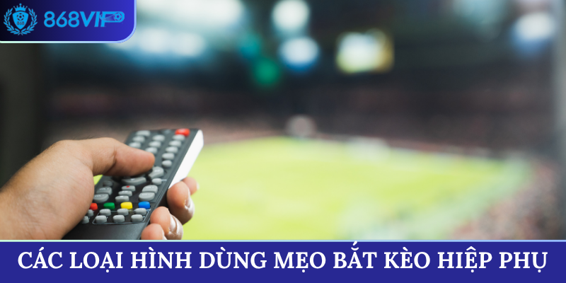 Các loại hình dùng mẹo bắt kèo hiệp phụ