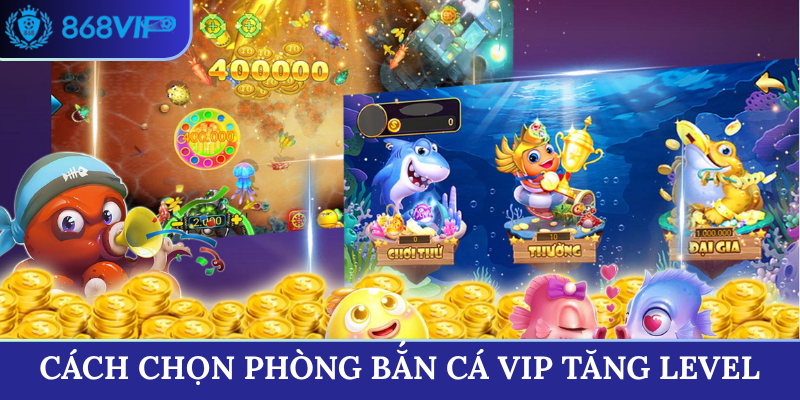 Cách chọn phòng bắn cá vip tăng level