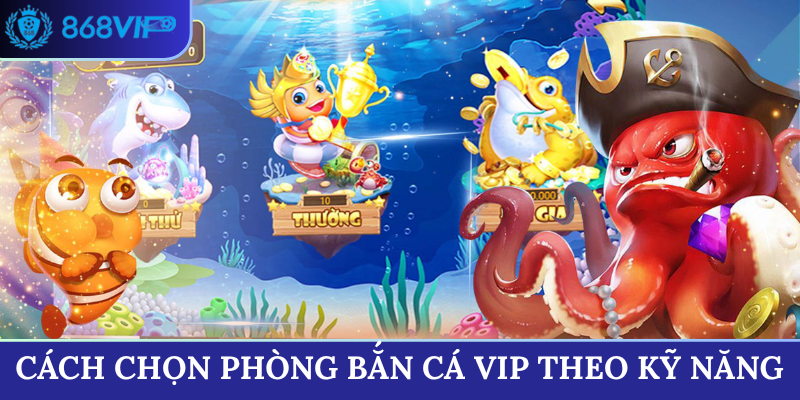 Cách chọn phòng bắn cá vip theo kỹ năng