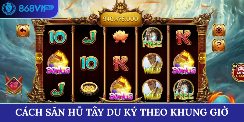Cách săn hũ Tây Du Ký theo khung giờ