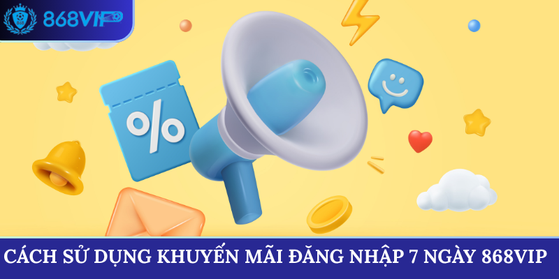 Cách sử dụng Khuyến Mãi Đăng Nhập 7 Ngày 868vip