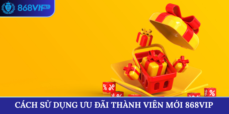 Cách sử dụng ưu đãi thành viên mới 868VIP
