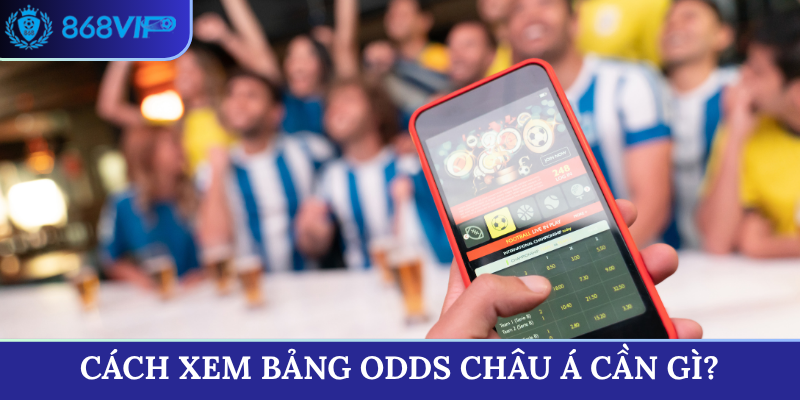 Cách xem bảng Odds châu Á cần gì?