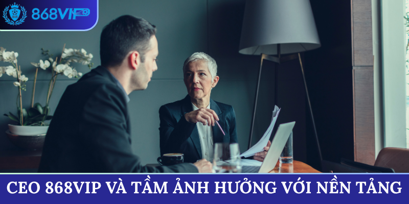 CEO 868VIP và tầm ảnh hưởng với nền tảng