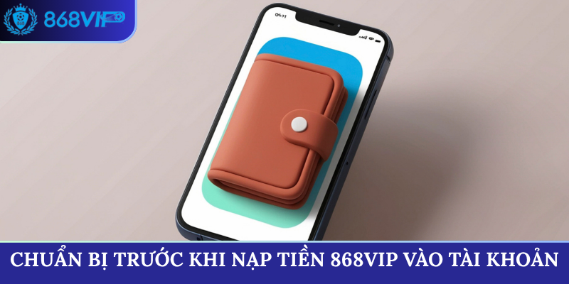 Chuẩn bị trước khi nạp tiền 868VIP vào tài khoản