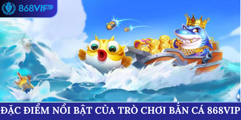 Đặc điểm nổi bật của sảnh Bắn Cá 868VIP