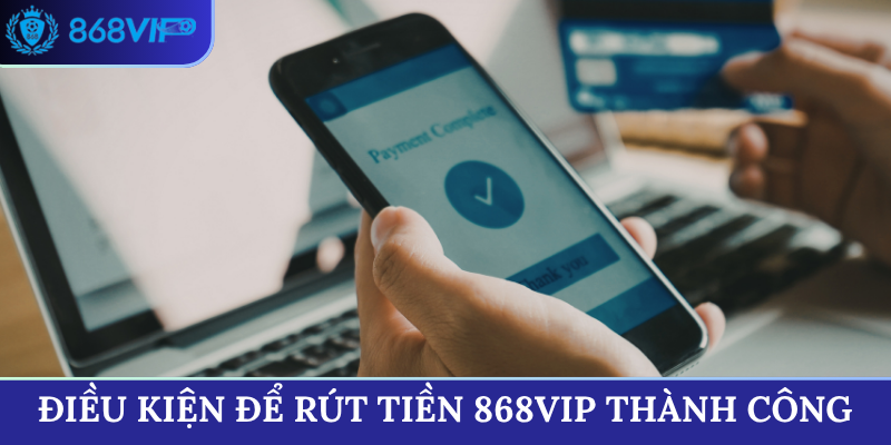 Điều kiện để rút tiền 868VIP thành công