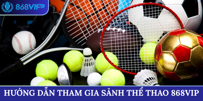 Hướng dẫn tham gia sảnh Thể Thao 868VIP