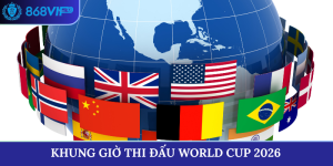 Khung giờ thi đấu World Cup 2026