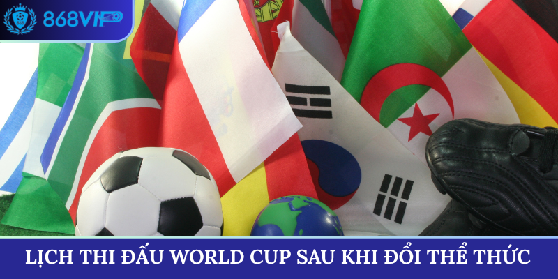 Lịch thi đấu World Cup 2026 sau khi đổi thể thức