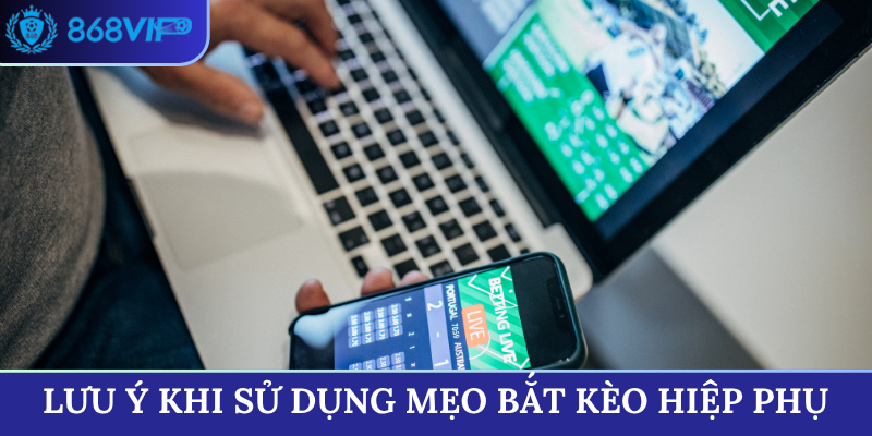 Lưu ý khi sử dụng mẹo bắt kèo hiệp phụ