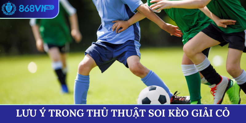 Lưu ý trong thủ thuật soi kèo giải cỏ