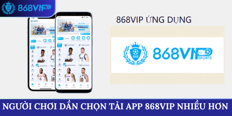 Người chơi dần chọn tải app 868VIP nhiều hơn
