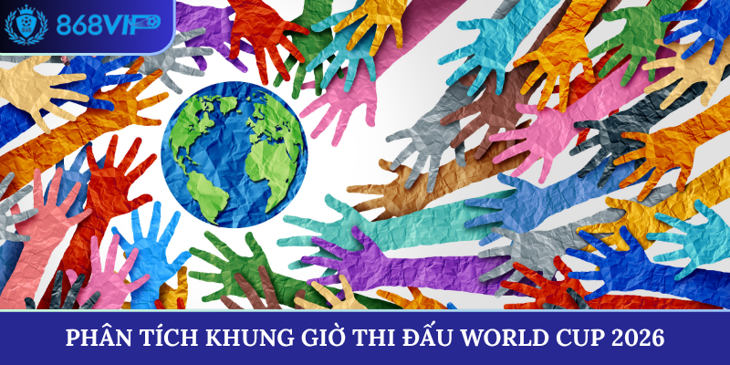 Phân tích khung giờ thi đấu World Cup 2026