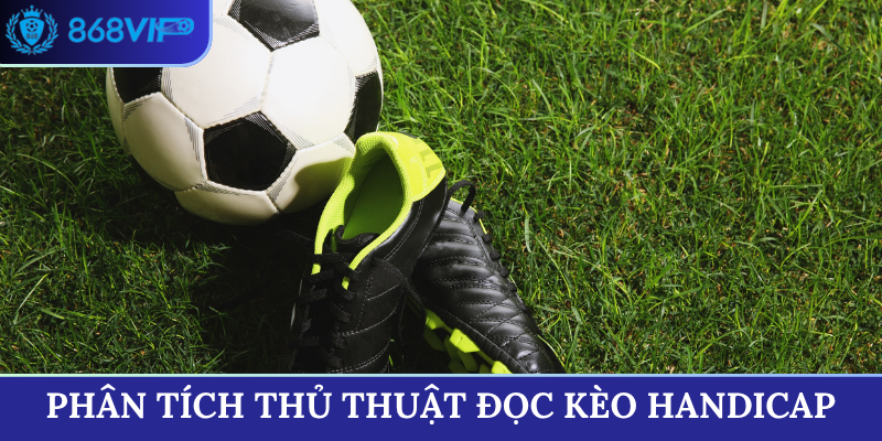 Phân tích thủ thuật đọc kèo Handicap