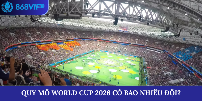 Quy mô World Cup 2026 có bao nhiêu đội?