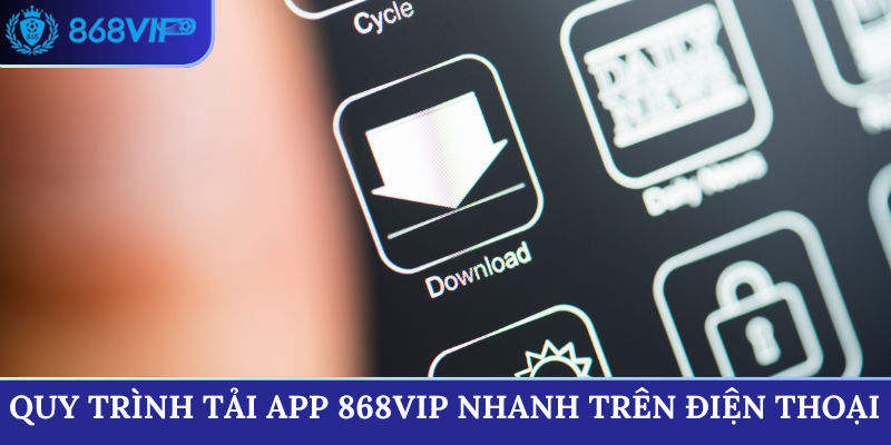 Quy trình tải app 868VIP cực nhanh trên điện thoại
