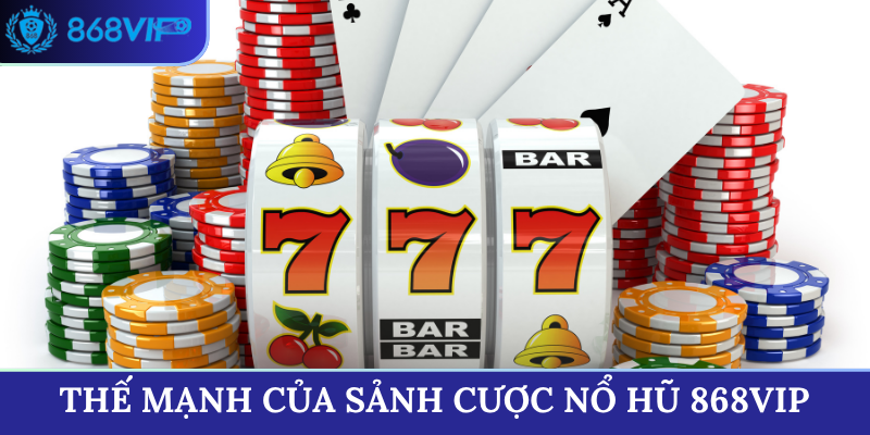 Thế mạnh của sảnh cược Nổ Hũ 868VIP