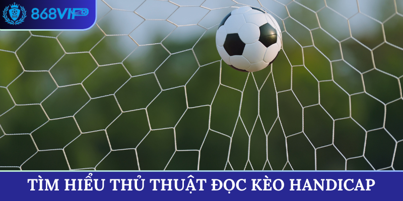 Tìm hiểu thủ thuật đọc kèo Handicap