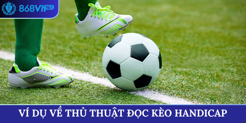 Ví dụ về thủ thuật đọc kèo Handicap